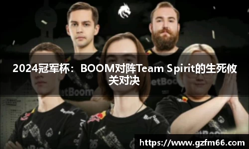 2024冠军杯：BOOM对阵Team Spirit的生死攸关对决