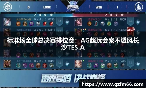 标准场全球总决赛排位赛：AG超玩会密不透风长沙TES.A