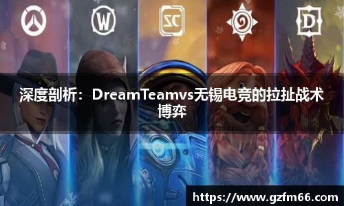 深度剖析：DreamTeamvs无锡电竞的拉扯战术博弈